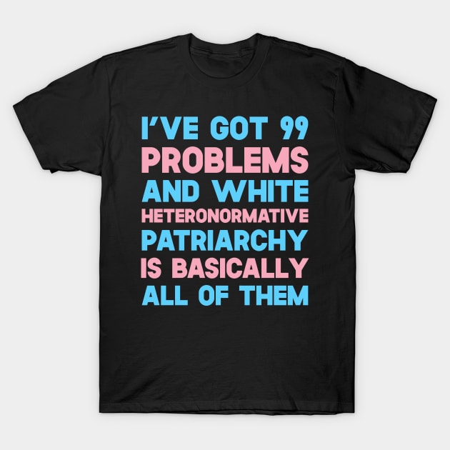 I've Got 99 Problems And White Heteronormative Patriarchy Is Basically All Of Them T-Shirt by SusurrationStudio